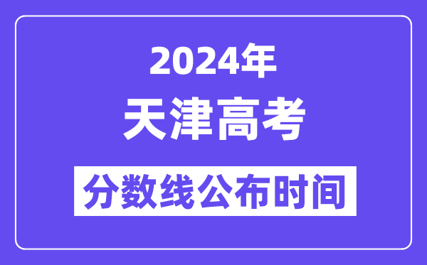 2024年天津高考分数线宣布时候,详细几号几点宣布？