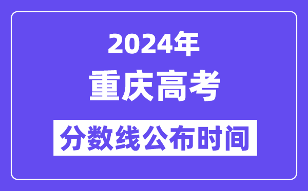 2024年重庆高考分数线宣布时候,详细几号几点宣布？