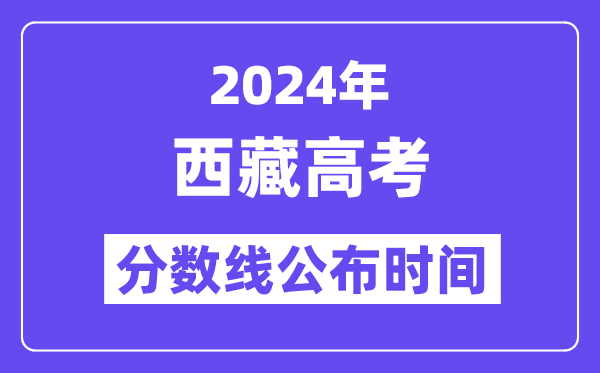 2024年西藏高考分数线宣布时候,详细几号几点宣布?