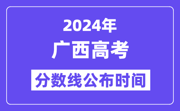 2024年广西高考分数线宣布时候,详细几号几点宣布?