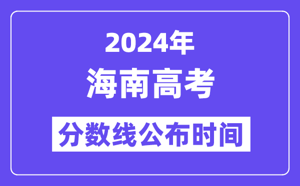 2024年海南高考分数线宣布时候,详细几号几点宣布？