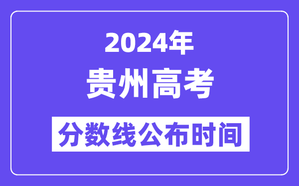 2024年贵州高考分数线宣布时候,详细几号几点宣布?