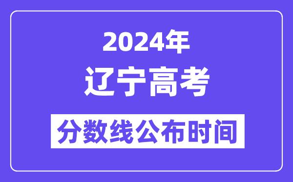 2024年辽宁高考分数线宣布时候,详细几号几点宣布？