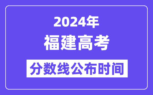 2024年福建高考分数线宣布时候,详细几号几点宣布？