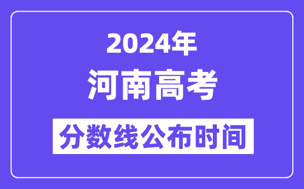 2024年河南高考分数线宣布时候,详细几号几点宣布？