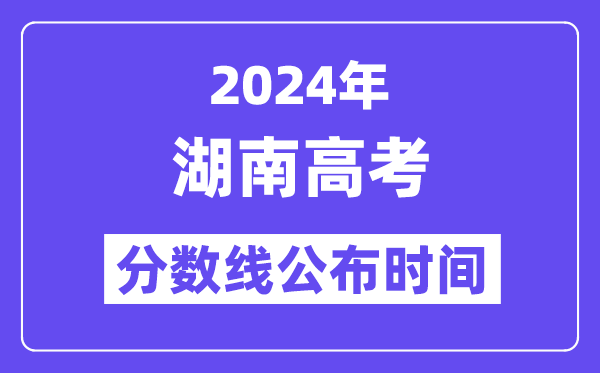 2024年湖南高考分数线宣布时候,详细几号几点宣布？
