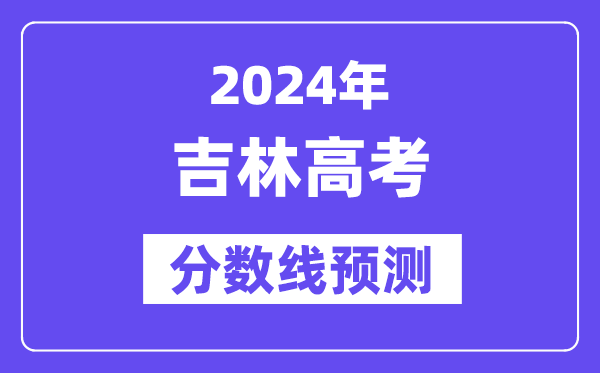 2024吉林高考分数线展望,各批次分数线估计是几多?