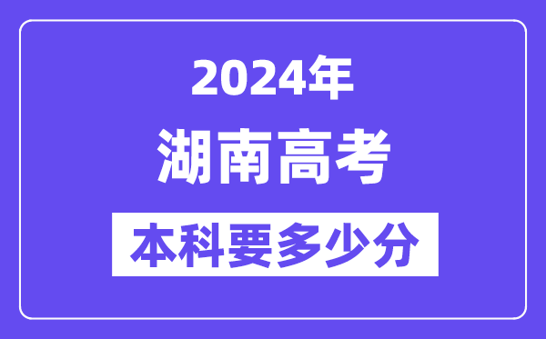 湖南本科要几多分,2024湖南本科线预估