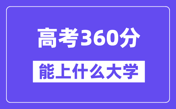 2024年高考360分摆布能上甚么大学,360分能够报考哪些大学？