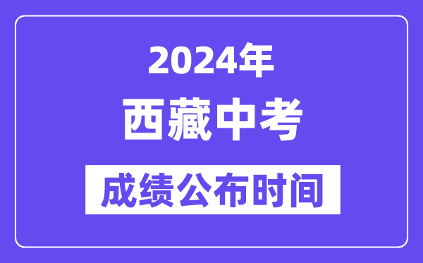 2024年西藏中考绩绩发布时辰,中考绩绩甚么时辰出来？