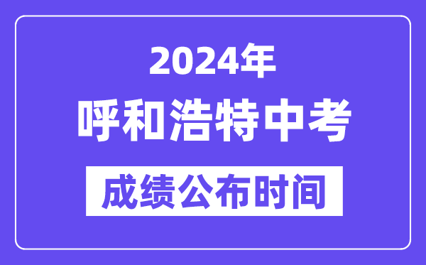 2024年呼和浩特中考绩绩发布时辰,中考绩绩甚么时辰出来？