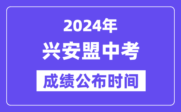 2024年兴安盟中考绩绩发布时辰,中考绩绩甚么时辰出来?