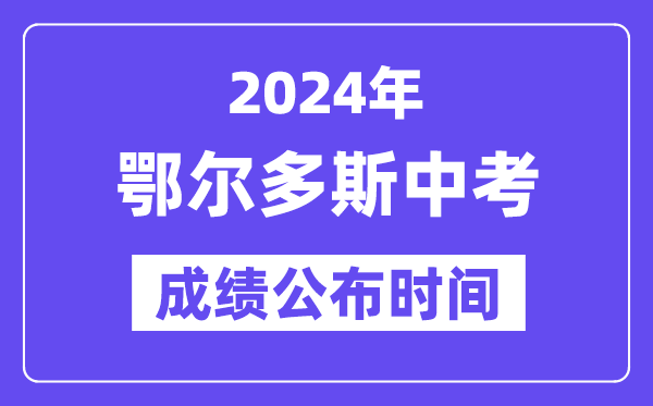 2024年鄂尔多斯中考绩绩发布时辰,中考绩绩甚么时辰出来？
