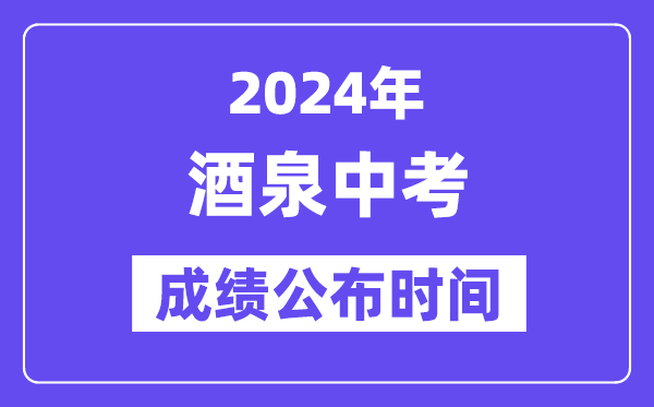 2024年酒泉中考绩绩发布时辰,中考绩绩甚么时辰出来？