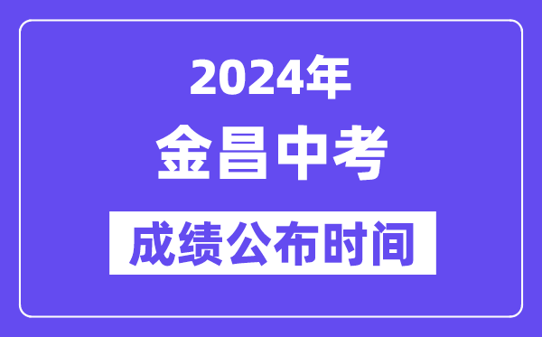 2024年金昌中考绩绩发布时辰,中考绩绩甚么时辰出来?