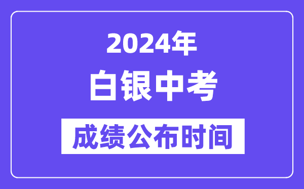 2024年白银中考绩绩发布时辰,中考绩绩甚么时辰出来？