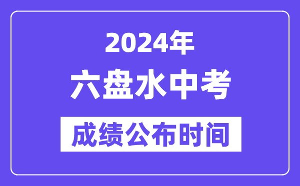 2024年六盘水中考绩绩发布时辰,中考绩绩甚么时辰出来？