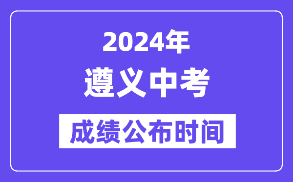 2024年遵义中考绩绩发布时辰,中考绩绩甚么时辰出来？