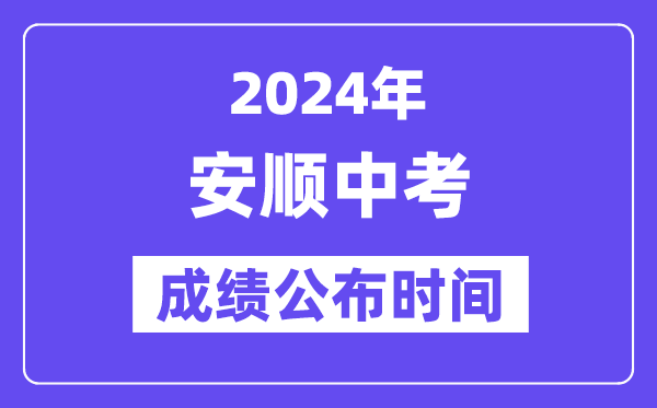 2024年安顺中考绩绩发布时辰,中考绩绩甚么时辰出来？