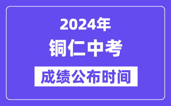 2024年铜仁中考绩绩发布时辰,中考绩绩甚么时辰出来？