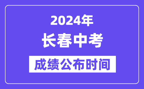 2024年长春中考绩绩发布时辰,中考绩绩甚么时辰出来？