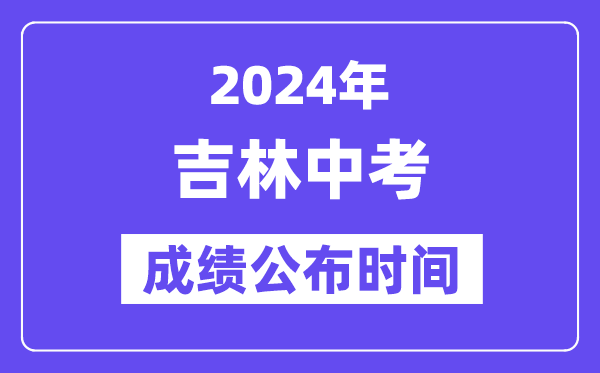 2024年吉林中考绩绩发布时辰,中考绩绩甚么时辰出来？