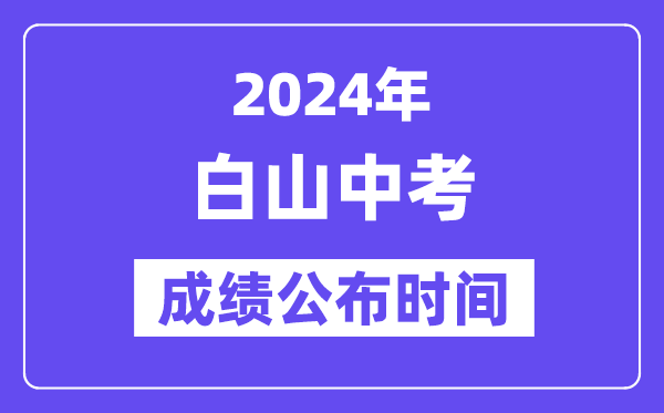 2024年白山中考绩绩发布时辰,中考绩绩甚么时辰出来？