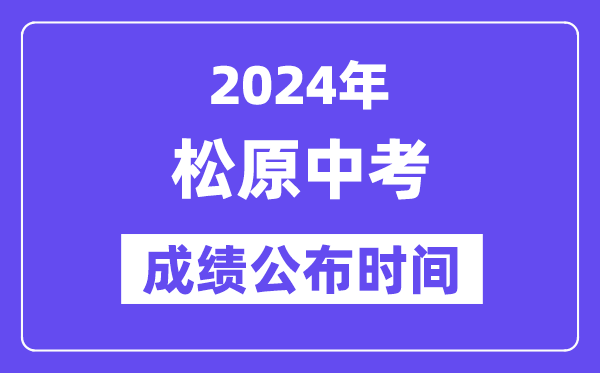 2024年松原中考绩绩发布时辰,中考绩绩甚么时辰出来？