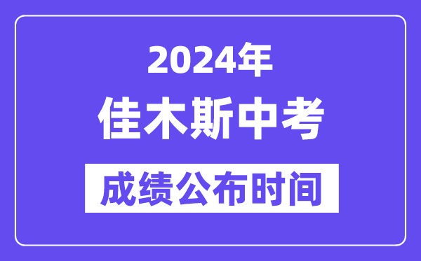 2024年佳木斯中考绩绩发布时辰,中考绩绩甚么时辰出来？