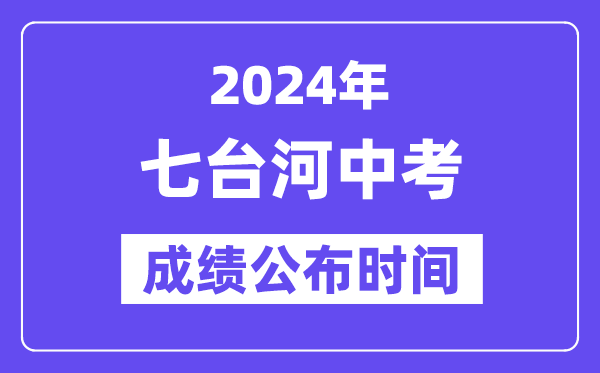 2024年七台河中考绩绩发布时辰,中考绩绩甚么时辰出来？
