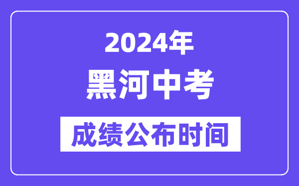 2024年黑河中考绩绩发布时辰,中考绩绩甚么时辰出来？