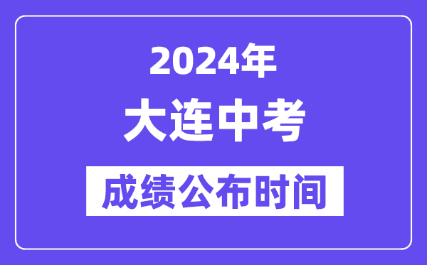 2024年大连中考绩绩发布时辰,中考绩绩甚么时辰出来？