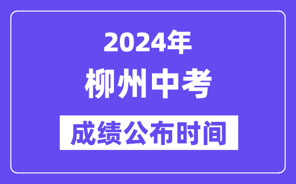 2024年柳州中考绩绩发布时辰,中考绩绩甚么时辰出来?
