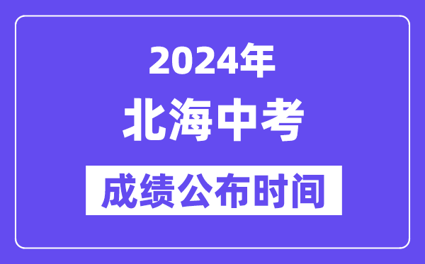 2024年北海中考绩绩发布时辰,中考绩绩甚么时辰出来？