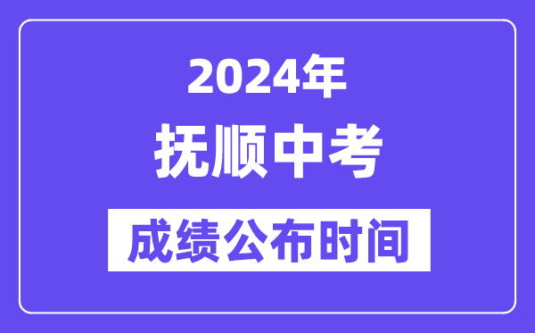2024年抚顺中考绩绩发布时辰,中考绩绩甚么时辰出来？