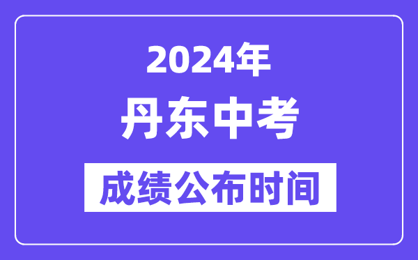 2024年丹东中考绩绩发布时辰,中考绩绩甚么时辰出来？