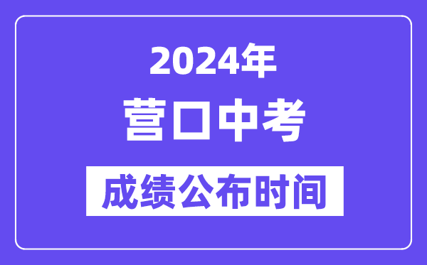 2024年营口中考绩绩发布时辰,中考绩绩甚么时辰出来？