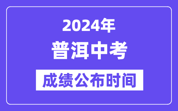 2024年普洱中考绩绩发布时辰,中考绩绩甚么时辰出来？
