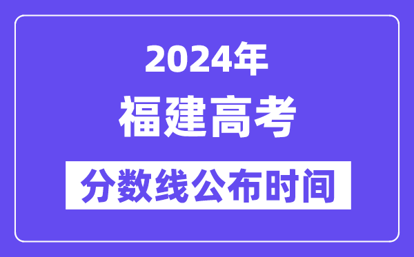 福建高考分数线宣布时辰2024年详细是甚么时辰？