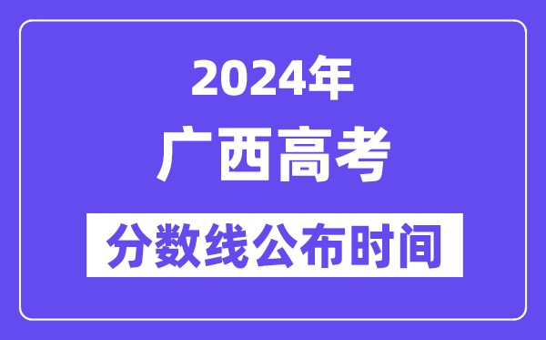 广西高考分数线宣布时辰2024年详细是甚么时辰？