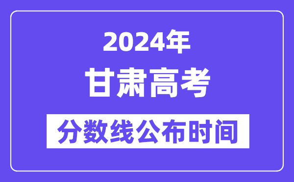 甘肃高考分数线宣布时辰2024年详细是甚么时辰?