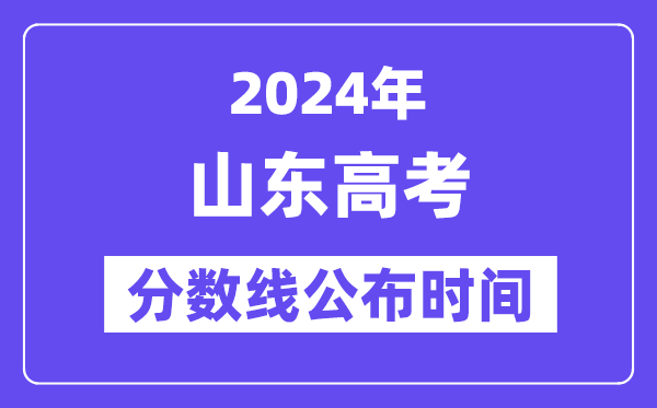 山东高考分数线宣布时辰2024年详细是甚么时辰？