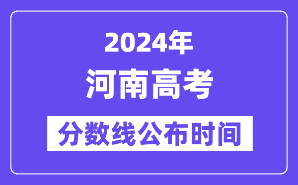 河南高考分数线宣布时辰2024年详细是甚么时辰？