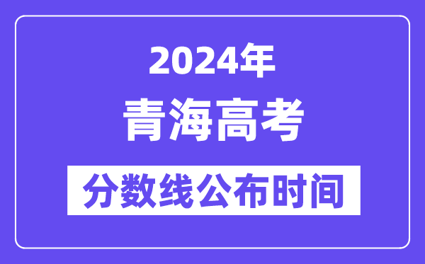 青海高考分数线宣布时辰2024年详细是甚么时辰?