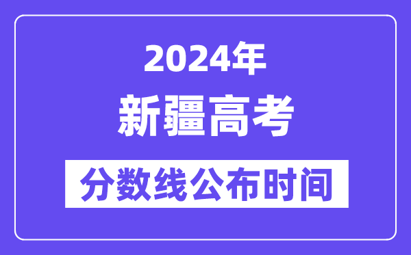 新疆高考分数线宣布时辰2024年详细是甚么时辰？