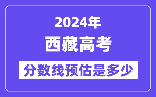 2024年西藏高考分数线预估是几多（一本二本线预估）