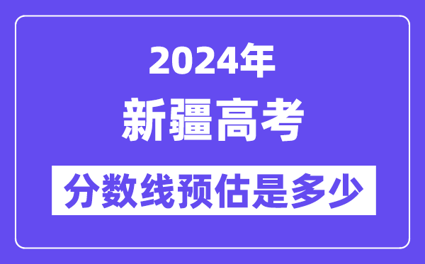 2024年新疆高考分数线预估是几多(一本二本线预估)