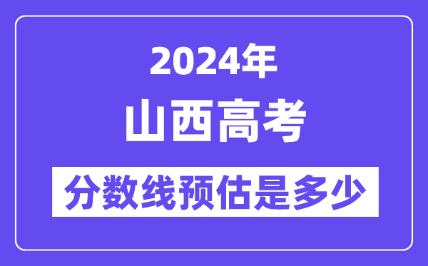 2024年山西高考分数线预估是几多（一本二本线预估）