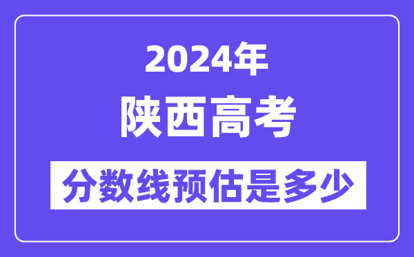 2024年陕西高考分数线预估是几多（一本二本线预估）