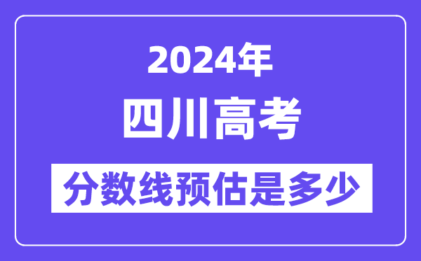 2024年四川高考分数线预估是几多（一本二本线预估）